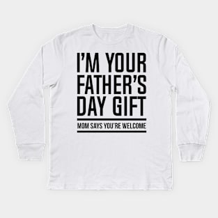 I'M YOUR FATHER'S DAY GIFT, MOM SAYS YOU'RE WELCOME Kids Long Sleeve T-Shirt